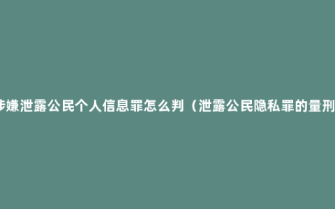 涉嫌泄露公民个人信息罪怎么判（泄露公民隐私罪的量刑）