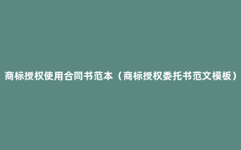 商标授权使用合同书范本（商标授权委托书范文模板）