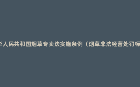 中华人民共和国烟草专卖法实施条例（烟草非法经营处罚标准）