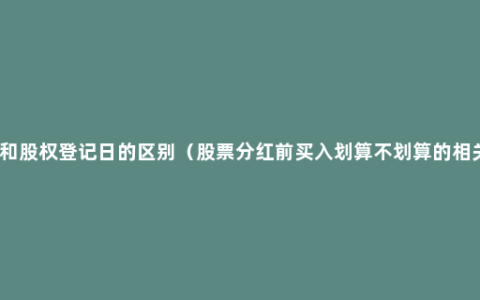 除息日和股权登记日的区别（股票分红前买入划算不划算的相关问题）