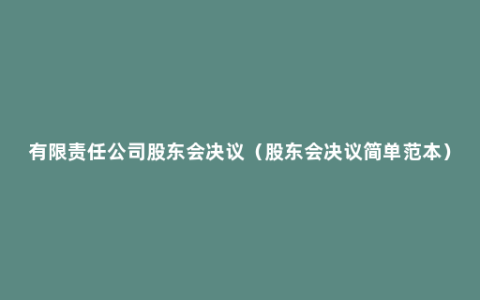 有限责任公司股东会决议（股东会决议简单范本）