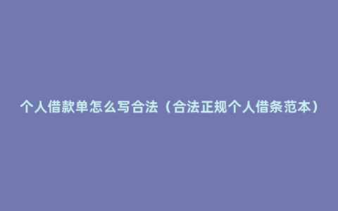 个人借款单怎么写合法（合法正规个人借条范本）