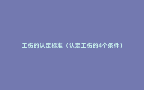 工伤的认定标准（认定工伤的4个条件）