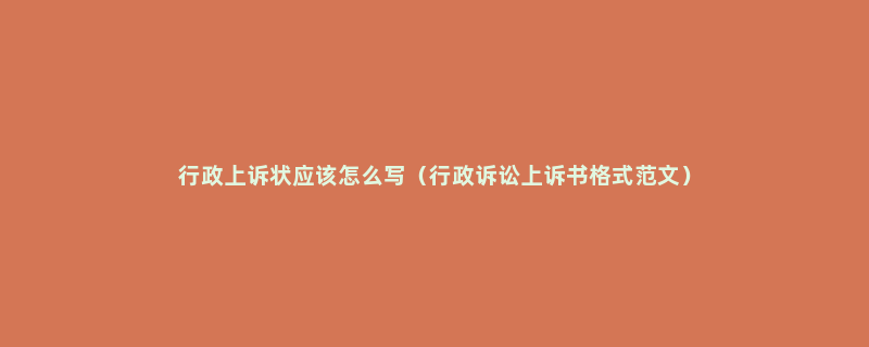 行政上诉状应该怎么写（行政诉讼上诉书格式范文）