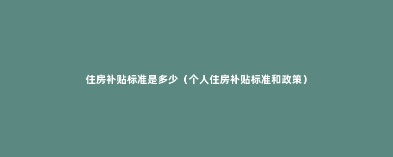 住房补贴标准是多少（个人住房补贴标准和政策）