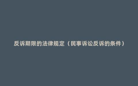 反诉期限的法律规定（民事诉讼反诉的条件）