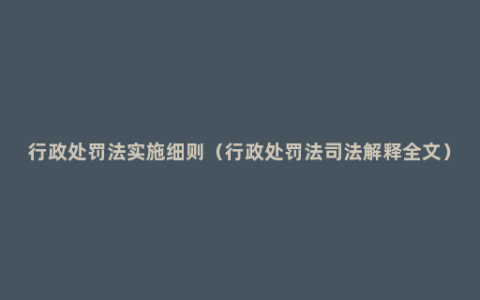 行政处罚法实施细则（行政处罚法司法解释全文）