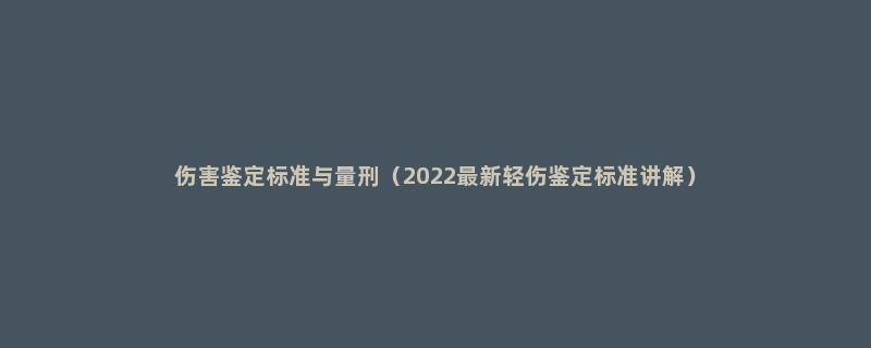 伤害鉴定标准与量刑（2022最新轻伤鉴定标准讲解）