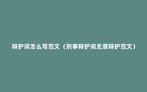 辩护词怎么写范文（刑事辩护词无罪辩护范文）