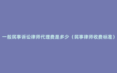 一般民事诉讼律师代理费是多少（民事律师收费标准）