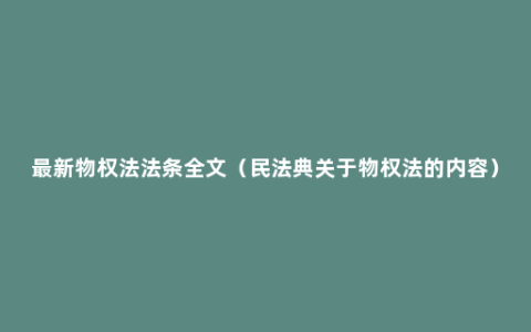 最新物权法法条全文（民法典关于物权法的内容）