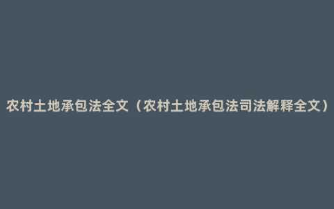 农村土地承包法全文（农村土地承包法司法解释全文）