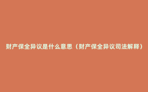 财产保全异议是什么意思（财产保全异议司法解释）