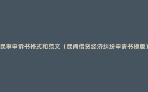 民事申诉书格式和范文（民间借贷经济纠纷申请书模版）