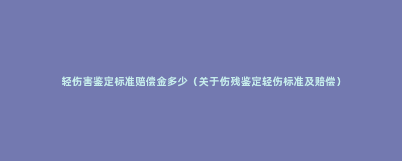 轻伤害鉴定标准赔偿金多少（关于伤残鉴定轻伤标准及赔偿）