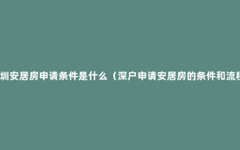 深圳安居房申请条件是什么（深户申请安居房的条件和流程）