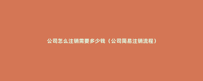 公司怎么注销需要多少钱（公司简易注销流程）