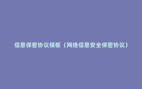 信息保密协议模板（网络信息安全保密协议）