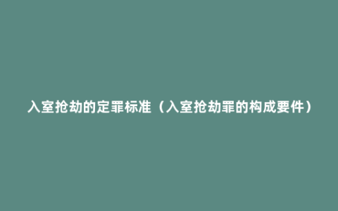 入室抢劫的定罪标准（入室抢劫罪的构成要件）