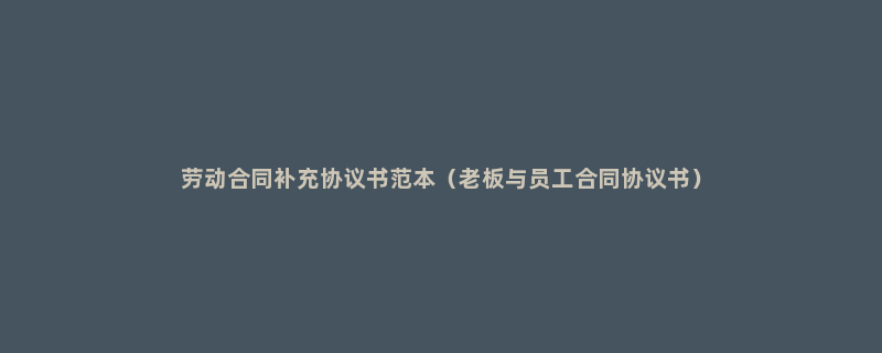 劳动合同补充协议书范本（老板与员工合同协议书）