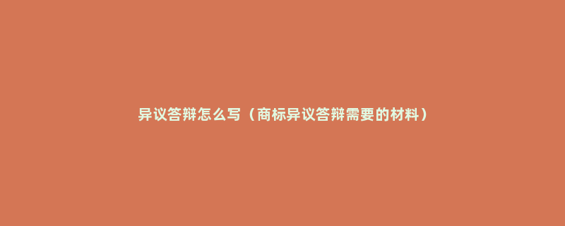 异议答辩怎么写（商标异议答辩需要的材料）