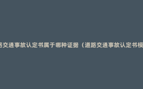 道路交通事故认定书属于哪种证据（道路交通事故认定书模板）