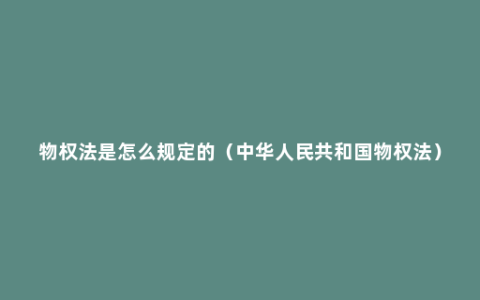 物权法是怎么规定的（中华人民共和国物权法）