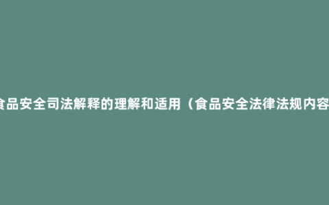 食品安全司法解释的理解和适用（食品安全法律法规内容）