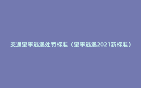 交通肇事逃逸处罚标准（肇事逃逸2021新标准）