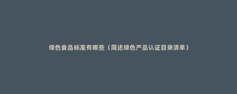 绿色食品标准有哪些（简述绿色产品认证目录清单）