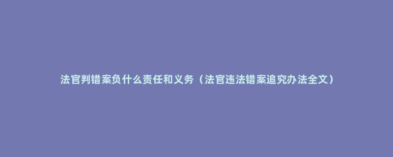 法官判错案负什么责任和义务（法官违法错案追究办法全文）