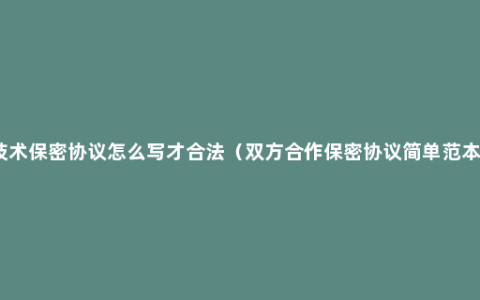 技术保密协议怎么写才合法（双方合作保密协议简单范本）