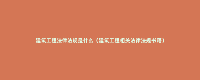 建筑工程法律法规是什么（建筑工程相关法律法规书籍）