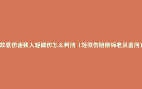 故意伤害致人轻微伤怎么判刑（轻微伤赔偿标准及量刑）