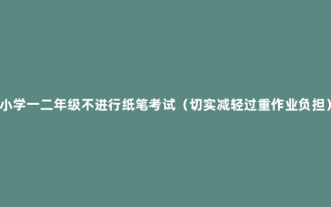 小学一二年级不进行纸笔考试（切实减轻过重作业负担）