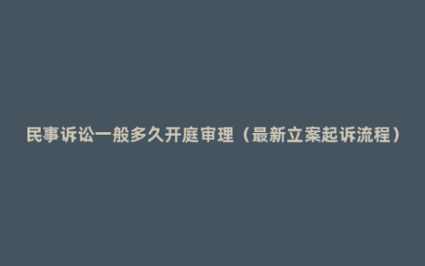 民事诉讼一般多久开庭审理（最新立案起诉流程）