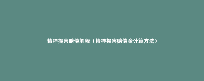 精神损害赔偿解释（精神损害赔偿金计算方法）