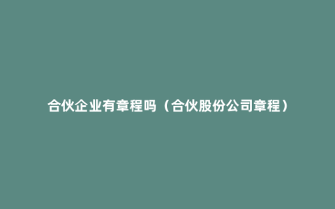 合伙企业有章程吗（合伙股份公司章程）