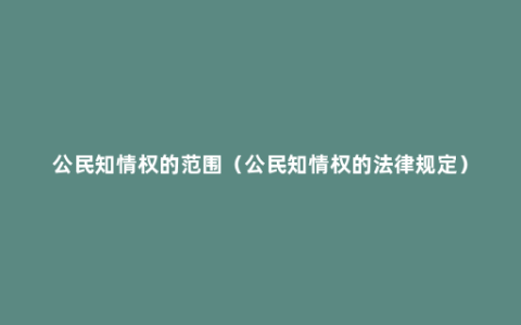 公民知情权的范围（公民知情权的法律规定）