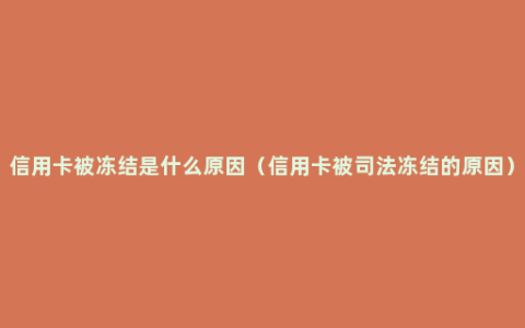 信用卡被冻结是什么原因（信用卡被司法冻结的原因）