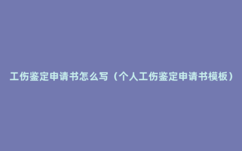 工伤鉴定申请书怎么写（个人工伤鉴定申请书模板）