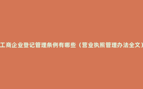 工商企业登记管理条例有哪些（营业执照管理办法全文）