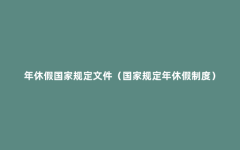 年休假国家规定文件（国家规定年休假制度）