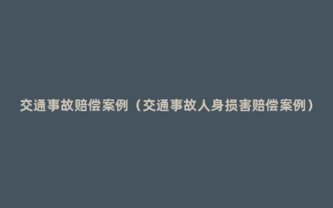 交通事故赔偿案例（交通事故人身损害赔偿案例）