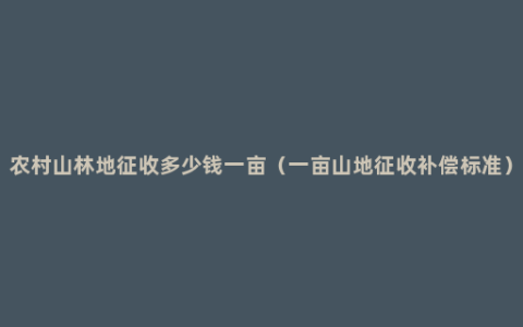 农村山林地征收多少钱一亩（一亩山地征收补偿标准）