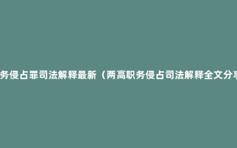 职务侵占罪司法解释最新（两高职务侵占司法解释全文分享）