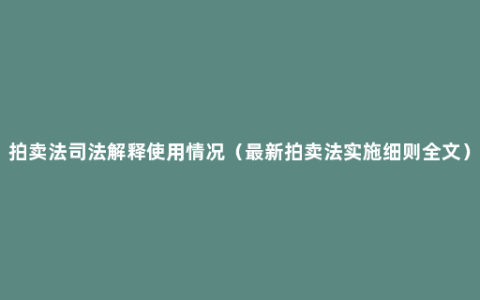 拍卖法司法解释使用情况（最新拍卖法实施细则全文）