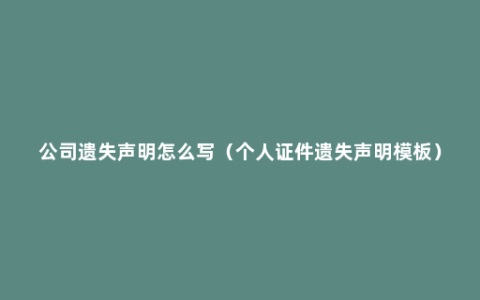 公司遗失声明怎么写（个人证件遗失声明模板）