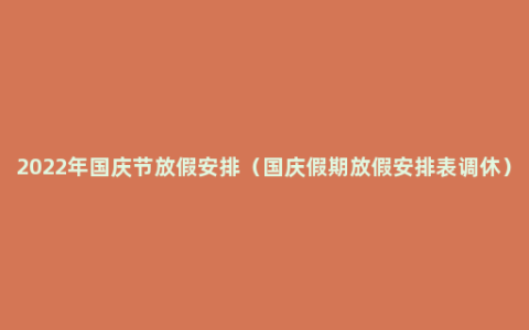 2022年国庆节放假安排（国庆假期放假安排表调休）