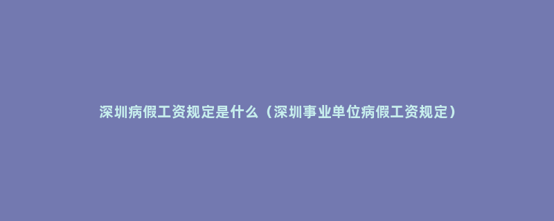 深圳病假工资规定是什么（深圳事业单位病假工资规定）